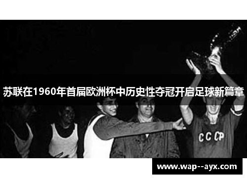 苏联在1960年首届欧洲杯中历史性夺冠开启足球新篇章