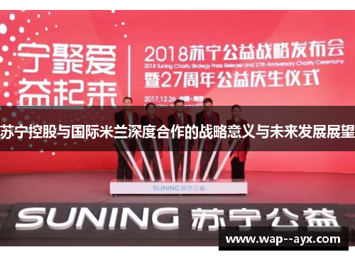 苏宁控股与国际米兰深度合作的战略意义与未来发展展望 苏宁控股与国际米兰深度合作的战略意义与未来发展展望
