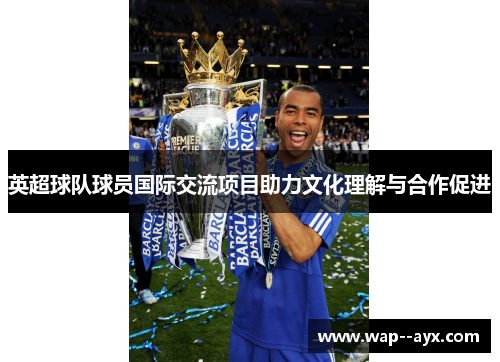 英超球队球员国际交流项目助力文化理解与合作促进