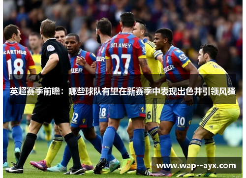 英超赛季前瞻:哪些球队有望在新赛季中表现出色并引领风骚 英超赛季前瞻:哪些球队有望在新赛季中表现出色并引领风骚