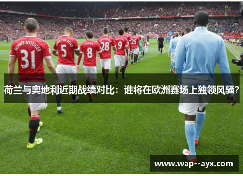 荷兰与奥地利近期战绩对比：谁将在欧洲赛场上独领风骚？