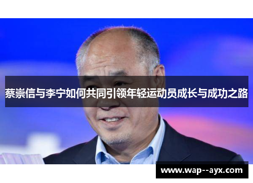 蔡崇信与李宁如何共同引领年轻运动员成长与成功之路 蔡崇信与李宁如何共同引领年轻运动员成长与成功之路