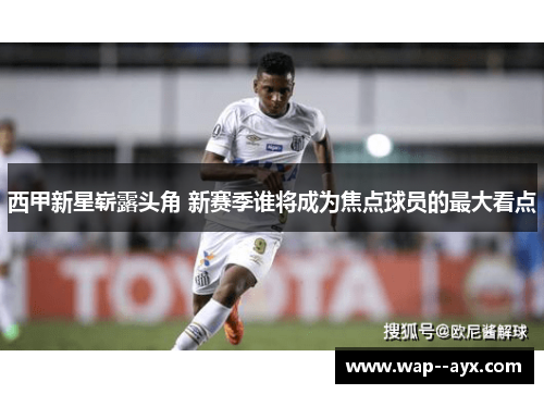 西甲新星崭露头角 新赛季谁将成为焦点球员的最大看点