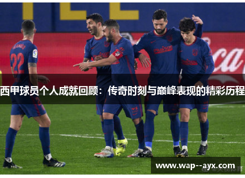 西甲球员个人成就回顾:传奇时刻与巅峰表现的精彩历程 西甲球员个人成就回顾:传奇时刻与巅峰表现的精彩历程