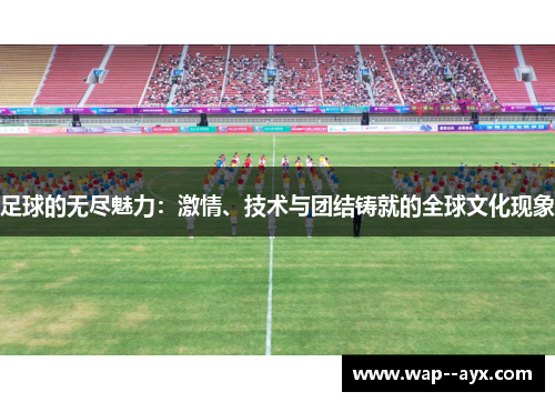 足球的无尽魅力：激情、技术与团结铸就的全球文化现象