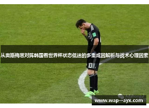 从奥斯梅恩对阵韩国看世界杯状态低迷的多重成因解析与战术心理因素