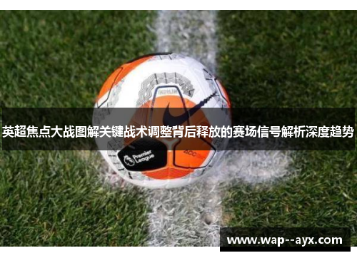 英超焦点大战图解关键战术调整背后释放的赛场信号解析深度趋势