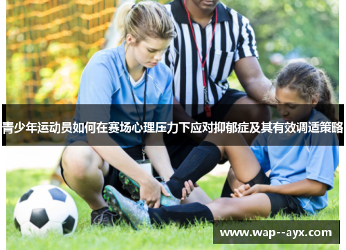 青少年运动员如何在赛场心理压力下应对抑郁症及其有效调适策略