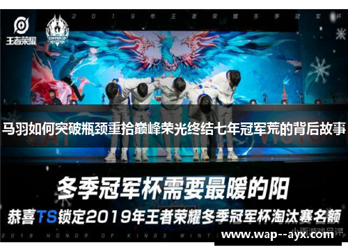 马羽如何突破瓶颈重拾巅峰荣光终结七年冠军荒的背后故事