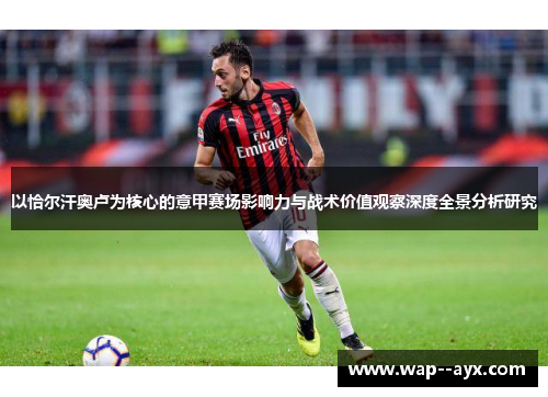 以恰尔汗奥卢为核心的意甲赛场影响力与战术价值观察深度全景分析研究