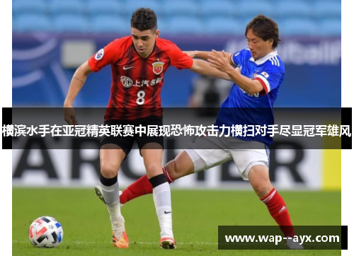 横滨水手在亚冠精英联赛中展现恐怖攻击力横扫对手尽显冠军雄风