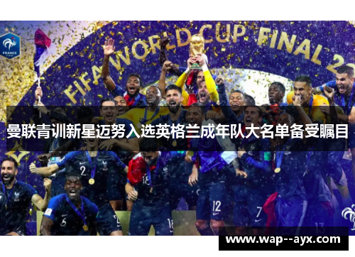 曼联青训新星迈努入选英格兰成年队大名单备受瞩目