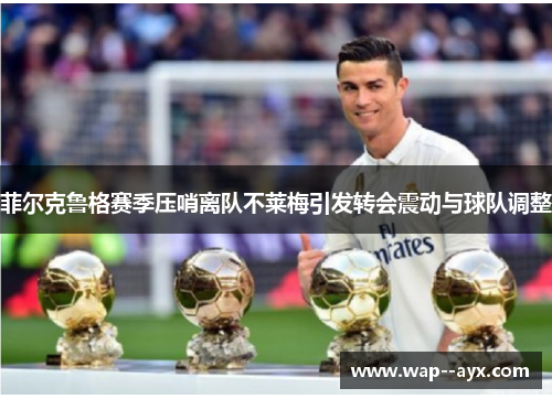 菲尔克鲁格赛季压哨离队不莱梅引发转会震动与球队调整