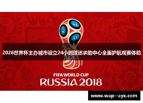 2026世界杯主办城市设立24小时球迷求助中心全面护航观赛体验