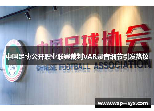 中国足协公开职业联赛裁判VAR录音细节引发热议