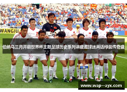 伯纳乌三月开启世界杯主题足球历史系列讲座邀球迷共话绿茵传奇盛