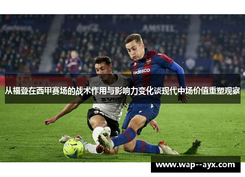 从福登在西甲赛场的战术作用与影响力变化谈现代中场价值重塑观察