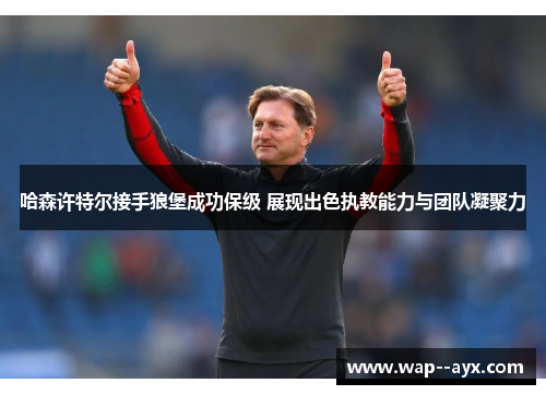 哈森许特尔接手狼堡成功保级 展现出色执教能力与团队凝聚力