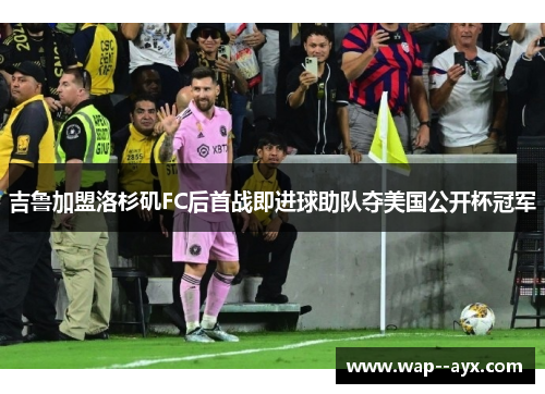吉鲁加盟洛杉矶FC后首战即进球助队夺美国公开杯冠军