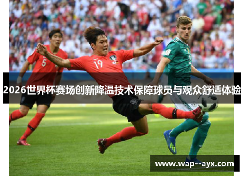 2026世界杯赛场创新降温技术保障球员与观众舒适体验