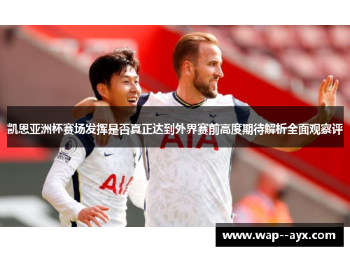凯恩亚洲杯赛场发挥是否真正达到外界赛前高度期待解析全面观察评 凯恩亚洲杯赛场发挥是否真正达到外界赛前高度期待解析全面观察评